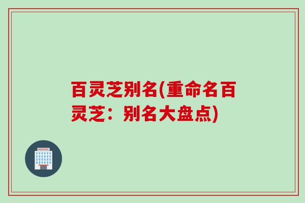 百灵芝别名(重命名百灵芝：别名大盘点)