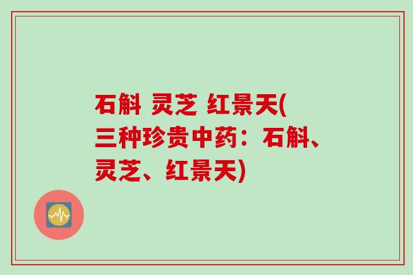 石斛 灵芝 红景天(三种珍贵中药：石斛、灵芝、红景天)
