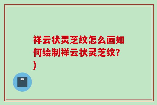 祥云状灵芝纹怎么画如何绘制祥云状灵芝纹？)