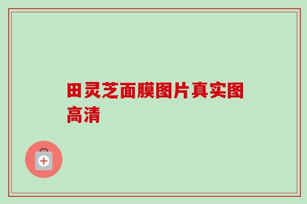 田灵芝面膜图片真实图高清