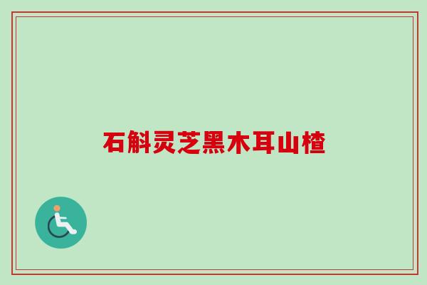 石斛灵芝黑木耳山楂