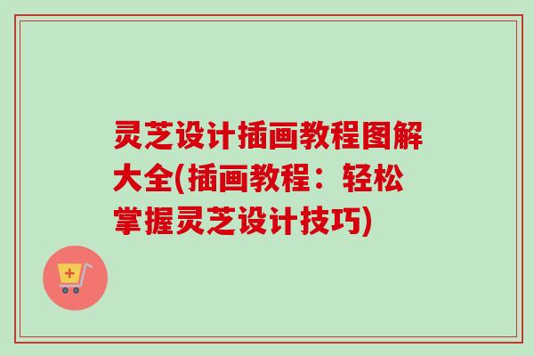 灵芝设计插画教程图解大全(插画教程：轻松掌握灵芝设计技巧)