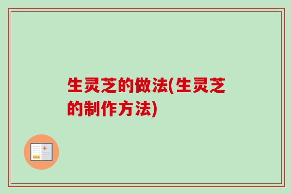 生灵芝的做法(生灵芝的制作方法)