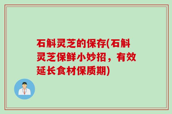 石斛灵芝的保存(石斛灵芝保鲜小妙招，有效延长食材保质期)