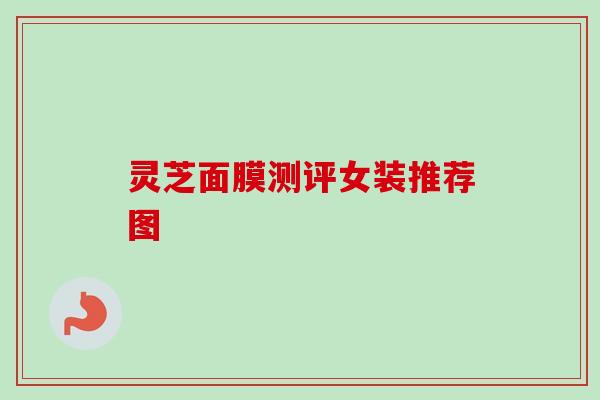 灵芝面膜测评女装推荐图