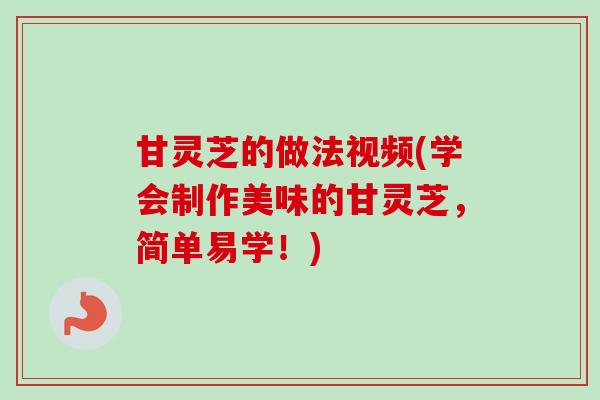 甘灵芝的做法视频(学会制作美味的甘灵芝，简单易学！)