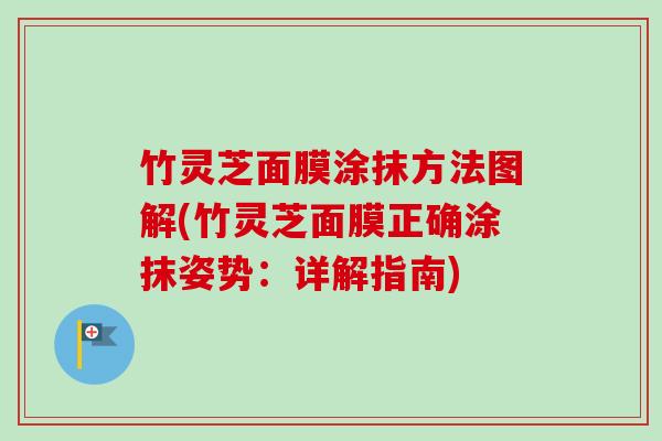 竹灵芝面膜涂抹方法图解(竹灵芝面膜正确涂抹姿势：详解指南)
