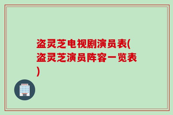 盗灵芝电视剧演员表(盗灵芝演员阵容一览表)