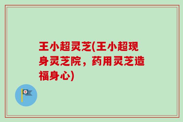 王小超灵芝(王小超现身灵芝院，药用灵芝造福身心)