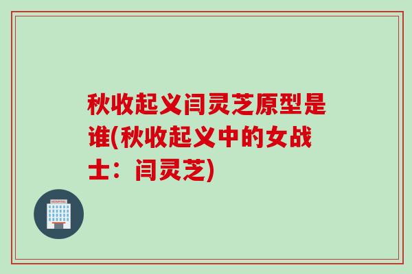 秋收起义闫灵芝原型是谁(秋收起义中的女战士：闫灵芝)