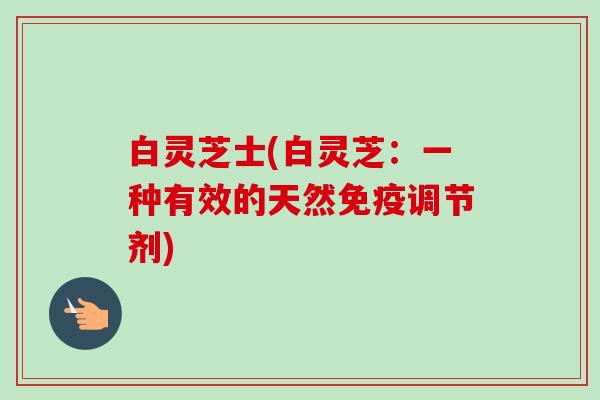 白灵芝士(白灵芝：一种有效的天然免疫调节剂)