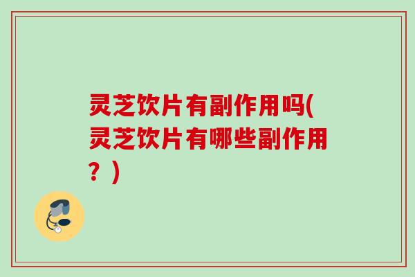灵芝饮片有副作用吗(灵芝饮片有哪些副作用？)
