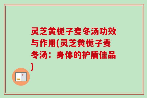 灵芝黄栀子麦冬汤功效与作用(灵芝黄栀子麦冬汤：身体的护盾佳品)
