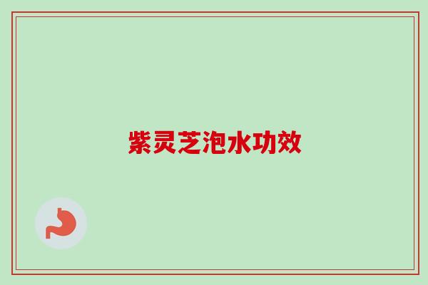 紫灵芝泡水功效