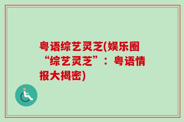 粤语综艺灵芝(娱乐圈“综艺灵芝”：粤语情报大揭密)