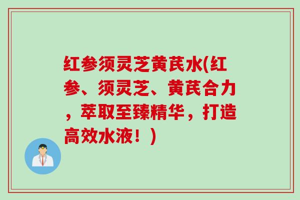 红参须灵芝黄芪水(红参、须灵芝、黄芪合力，萃取至臻精华，打造高效水液！)