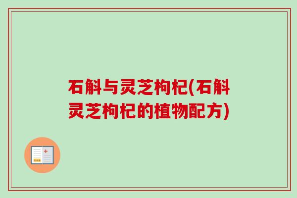 石斛与灵芝枸杞(石斛灵芝枸杞的植物配方)
