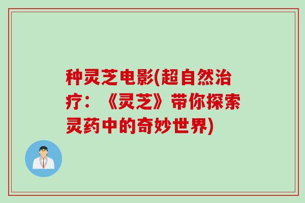 种灵芝电影(超自然治疗：《灵芝》带你探索灵药中的奇妙世界)