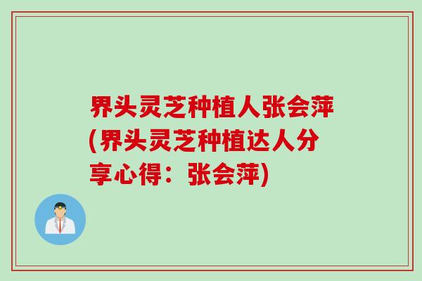 界头灵芝种植人张会萍(界头灵芝种植达人分享心得：张会萍)