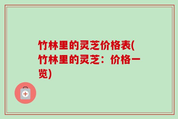 竹林里的灵芝价格表(竹林里的灵芝：价格一览)
