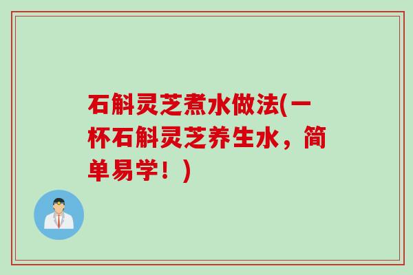 石斛灵芝煮水做法(一杯石斛灵芝养生水，简单易学！)