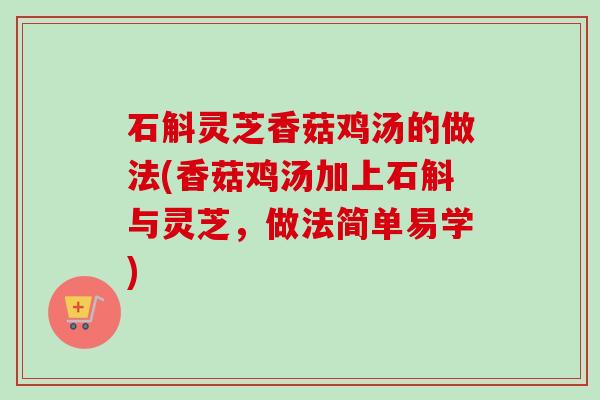 石斛灵芝香菇鸡汤的做法(香菇鸡汤加上石斛与灵芝，做法简单易学)