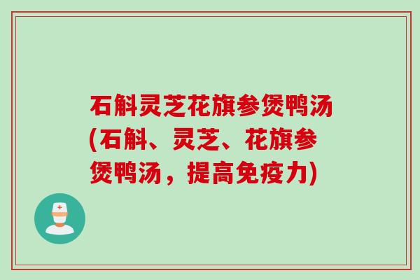 石斛灵芝花旗参煲鸭汤(石斛、灵芝、花旗参煲鸭汤,提高免疫力) 石斛灵芝花旗参煲鸭汤(石斛、灵芝、花旗参煲鸭汤,提高免疫力)