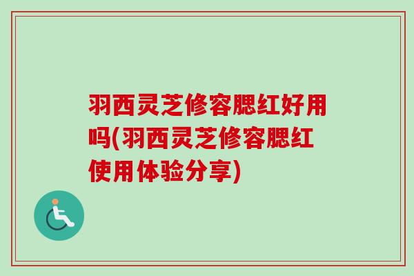羽西灵芝修容腮红好用吗(羽西灵芝修容腮红使用体验分享)