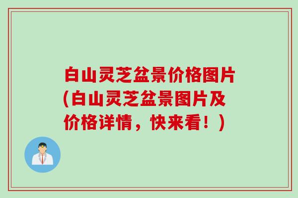 白山灵芝盆景价格图片(白山灵芝盆景图片及价格详情，快来看！)