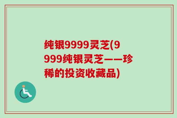 纯银9999灵芝(9999纯银灵芝——珍稀的投资收藏品)