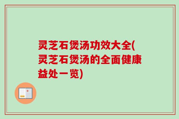 灵芝石煲汤功效大全(灵芝石煲汤的全面健康益处一览)
