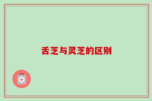舌芝与灵芝的区别