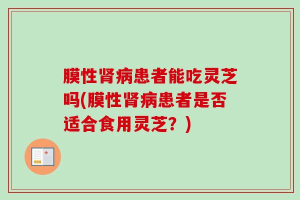 膜性肾病患者能吃灵芝吗(膜性肾病患者是否适合食用灵芝？)