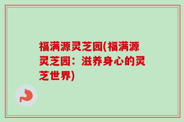 福满源灵芝园(福满源灵芝园：滋养身心的灵芝世界)