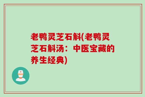 老鸭灵芝石斛(老鸭灵芝石斛汤：中医宝藏的养生经典)