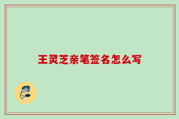 王灵芝亲笔签名怎么写 王灵芝亲笔签名怎么写