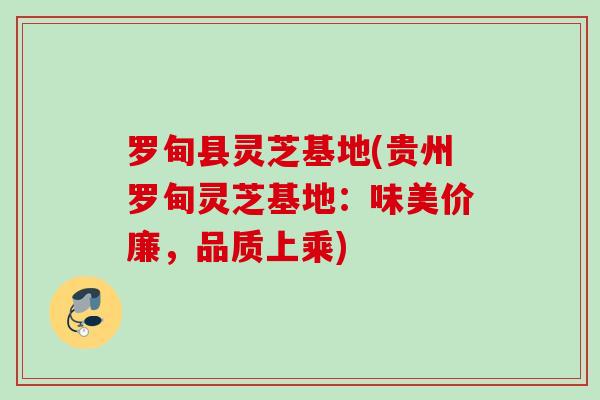 罗甸县灵芝基地(贵州罗甸灵芝基地：味美价廉，品质上乘)