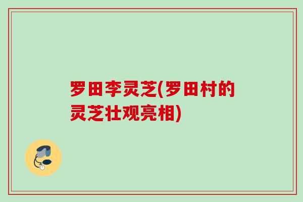 罗田李灵芝(罗田村的灵芝壮观亮相)