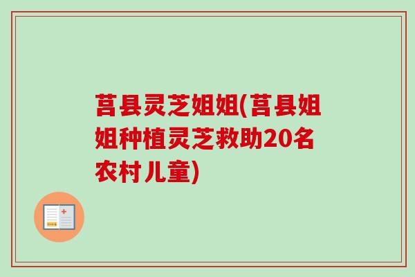 莒县灵芝姐姐(莒县姐姐种植灵芝救助20名农村儿童)