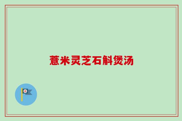 薏米灵芝石斛煲汤