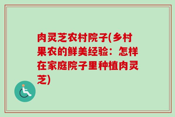 肉灵芝农村院子(乡村果农的鲜美经验:怎样在家庭院子里种植肉灵芝) 肉灵芝农村院子(乡村果农的鲜美经验:怎样在家庭院子里种植肉灵芝)