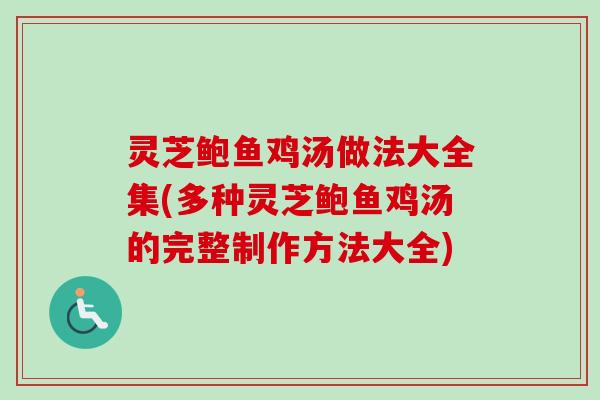 灵芝鲍鱼鸡汤做法大全集(多种灵芝鲍鱼鸡汤的完整制作方法大全)