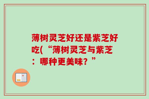 薄树灵芝好还是紫芝好吃(“薄树灵芝与紫芝：哪种更美味？”