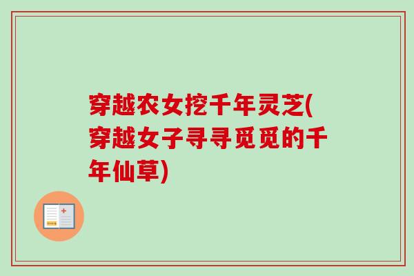 穿越农女挖千年灵芝(穿越女子寻寻觅觅的千年仙草)