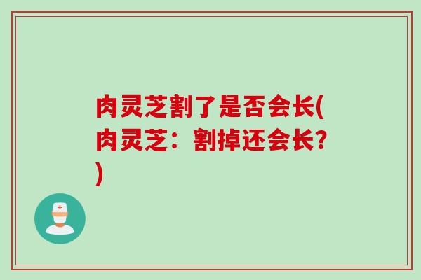肉灵芝割了是否会长(肉灵芝：割掉还会长？)
