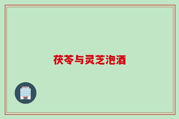 茯苓与灵芝泡酒