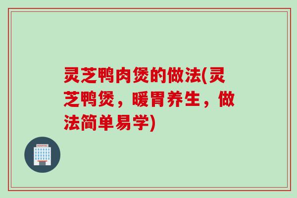 灵芝鸭肉煲的做法(灵芝鸭煲，暖胃养生，做法简单易学)