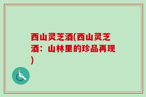西山灵芝酒(西山灵芝酒：山林里的珍品再现)