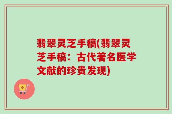 翡翠灵芝手稿(翡翠灵芝手稿：古代著名医学文献的珍贵发现)