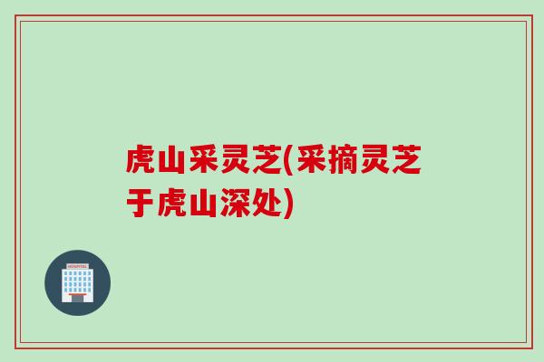 虎山采灵芝(采摘灵芝于虎山深处)